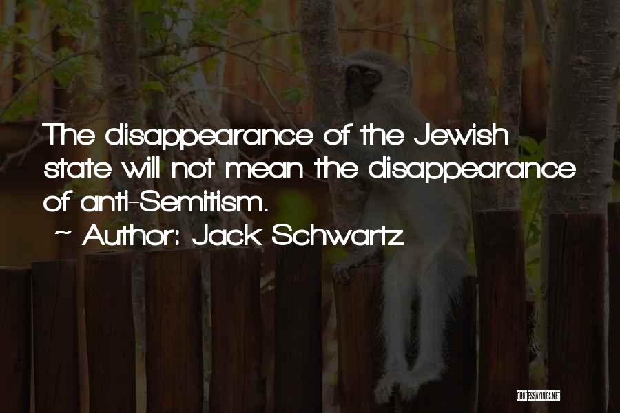 Jack Schwartz Quotes: The Disappearance Of The Jewish State Will Not Mean The Disappearance Of Anti-semitism.