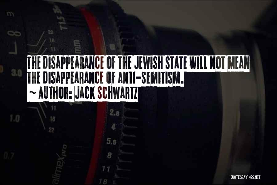 Jack Schwartz Quotes: The Disappearance Of The Jewish State Will Not Mean The Disappearance Of Anti-semitism.