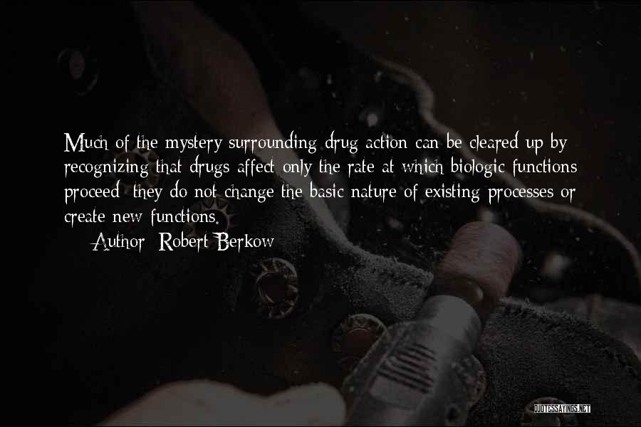 Robert Berkow Quotes: Much Of The Mystery Surrounding Drug Action Can Be Cleared Up By Recognizing That Drugs Affect Only The Rate At