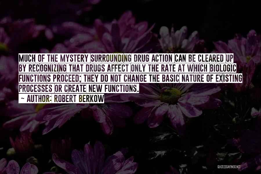 Robert Berkow Quotes: Much Of The Mystery Surrounding Drug Action Can Be Cleared Up By Recognizing That Drugs Affect Only The Rate At