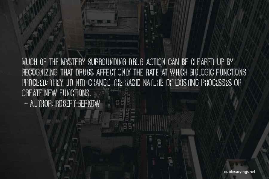 Robert Berkow Quotes: Much Of The Mystery Surrounding Drug Action Can Be Cleared Up By Recognizing That Drugs Affect Only The Rate At