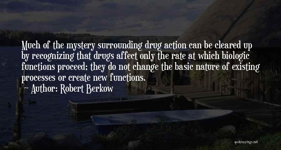 Robert Berkow Quotes: Much Of The Mystery Surrounding Drug Action Can Be Cleared Up By Recognizing That Drugs Affect Only The Rate At