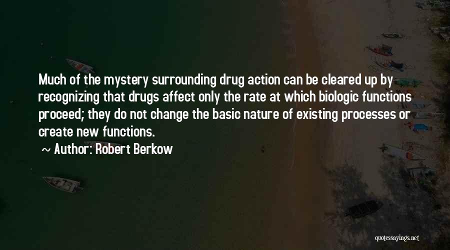 Robert Berkow Quotes: Much Of The Mystery Surrounding Drug Action Can Be Cleared Up By Recognizing That Drugs Affect Only The Rate At