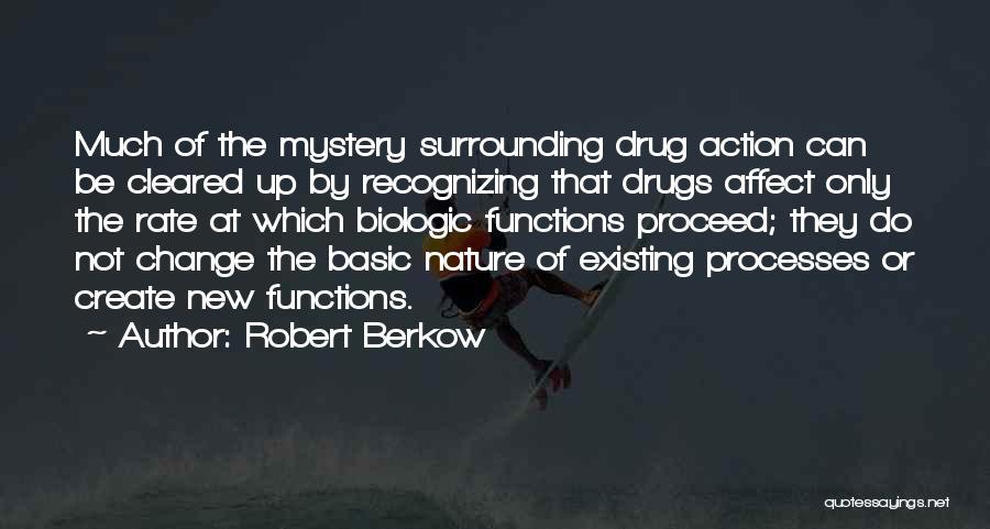 Robert Berkow Quotes: Much Of The Mystery Surrounding Drug Action Can Be Cleared Up By Recognizing That Drugs Affect Only The Rate At