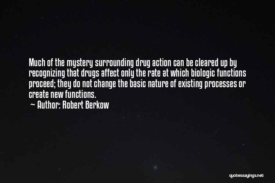 Robert Berkow Quotes: Much Of The Mystery Surrounding Drug Action Can Be Cleared Up By Recognizing That Drugs Affect Only The Rate At