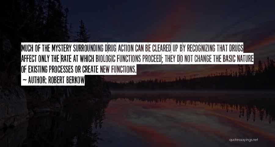 Robert Berkow Quotes: Much Of The Mystery Surrounding Drug Action Can Be Cleared Up By Recognizing That Drugs Affect Only The Rate At