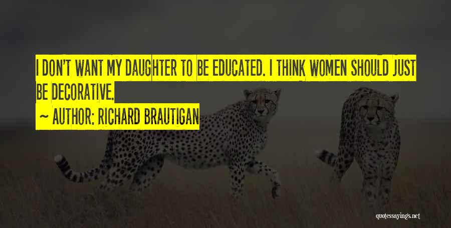 Richard Brautigan Quotes: I Don't Want My Daughter To Be Educated. I Think Women Should Just Be Decorative.