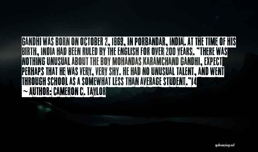 Cameron C. Taylor Quotes: Gandhi Was Born On October 2, 1869, In Porbandar, India. At The Time Of His Birth, India Had Been Ruled