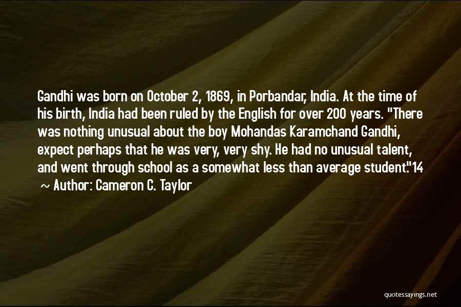 Cameron C. Taylor Quotes: Gandhi Was Born On October 2, 1869, In Porbandar, India. At The Time Of His Birth, India Had Been Ruled