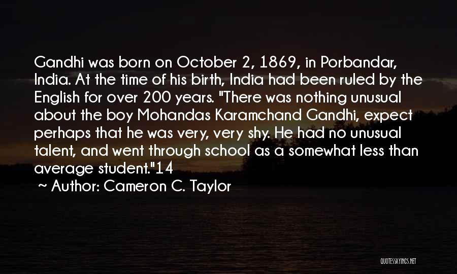 Cameron C. Taylor Quotes: Gandhi Was Born On October 2, 1869, In Porbandar, India. At The Time Of His Birth, India Had Been Ruled