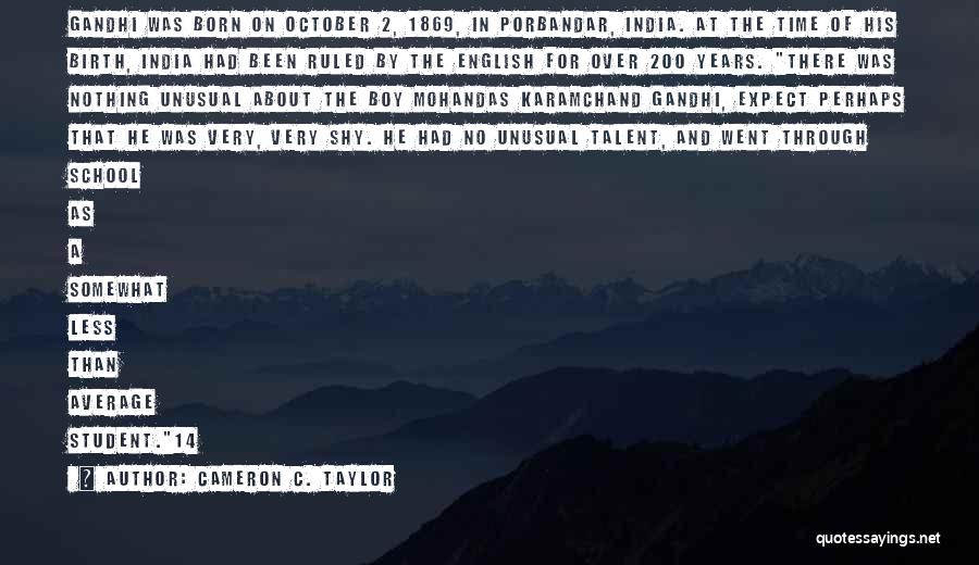 Cameron C. Taylor Quotes: Gandhi Was Born On October 2, 1869, In Porbandar, India. At The Time Of His Birth, India Had Been Ruled