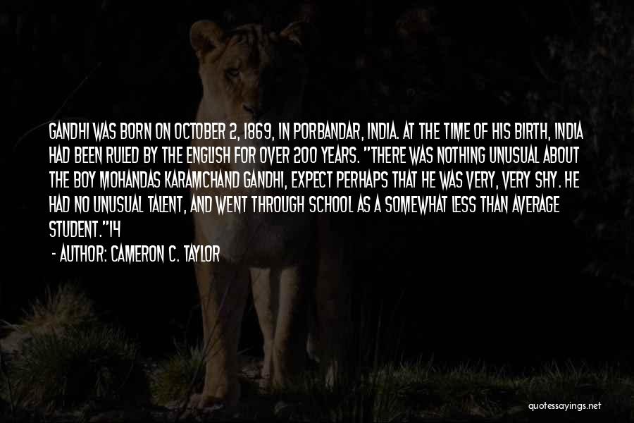 Cameron C. Taylor Quotes: Gandhi Was Born On October 2, 1869, In Porbandar, India. At The Time Of His Birth, India Had Been Ruled