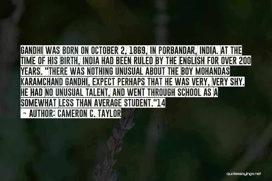 Cameron C. Taylor Quotes: Gandhi Was Born On October 2, 1869, In Porbandar, India. At The Time Of His Birth, India Had Been Ruled