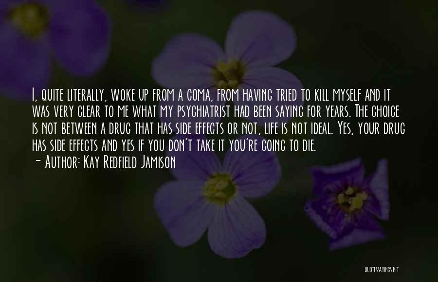 Kay Redfield Jamison Quotes: I, Quite Literally, Woke Up From A Coma, From Having Tried To Kill Myself And It Was Very Clear To