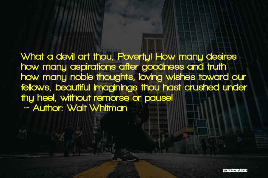 Walt Whitman Quotes: What A Devil Art Thou, Poverty! How Many Desires - How Many Aspirations After Goodness And Truth - How Many
