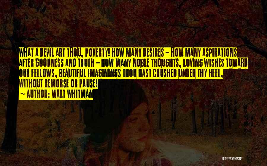 Walt Whitman Quotes: What A Devil Art Thou, Poverty! How Many Desires - How Many Aspirations After Goodness And Truth - How Many