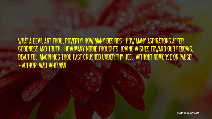 Walt Whitman Quotes: What A Devil Art Thou, Poverty! How Many Desires - How Many Aspirations After Goodness And Truth - How Many