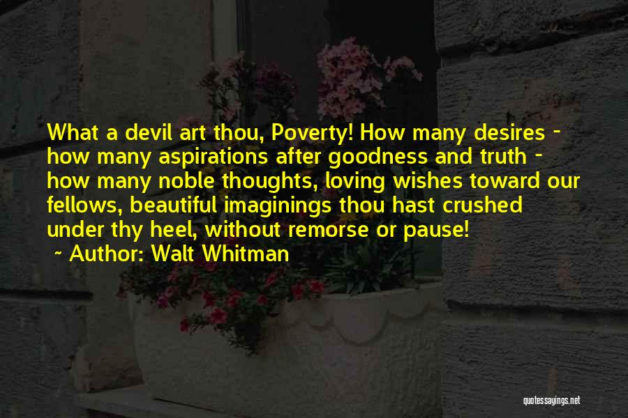 Walt Whitman Quotes: What A Devil Art Thou, Poverty! How Many Desires - How Many Aspirations After Goodness And Truth - How Many