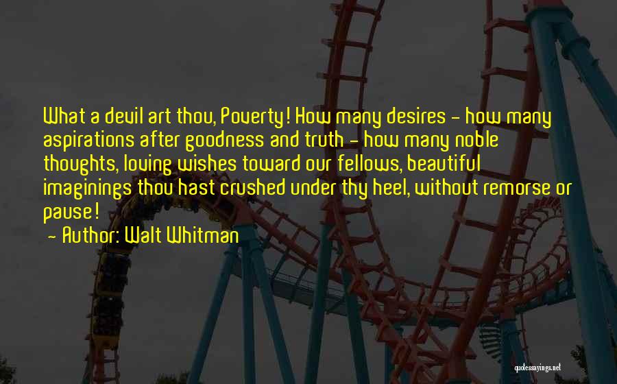 Walt Whitman Quotes: What A Devil Art Thou, Poverty! How Many Desires - How Many Aspirations After Goodness And Truth - How Many