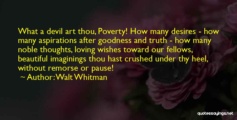 Walt Whitman Quotes: What A Devil Art Thou, Poverty! How Many Desires - How Many Aspirations After Goodness And Truth - How Many