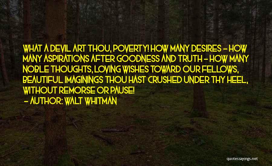 Walt Whitman Quotes: What A Devil Art Thou, Poverty! How Many Desires - How Many Aspirations After Goodness And Truth - How Many