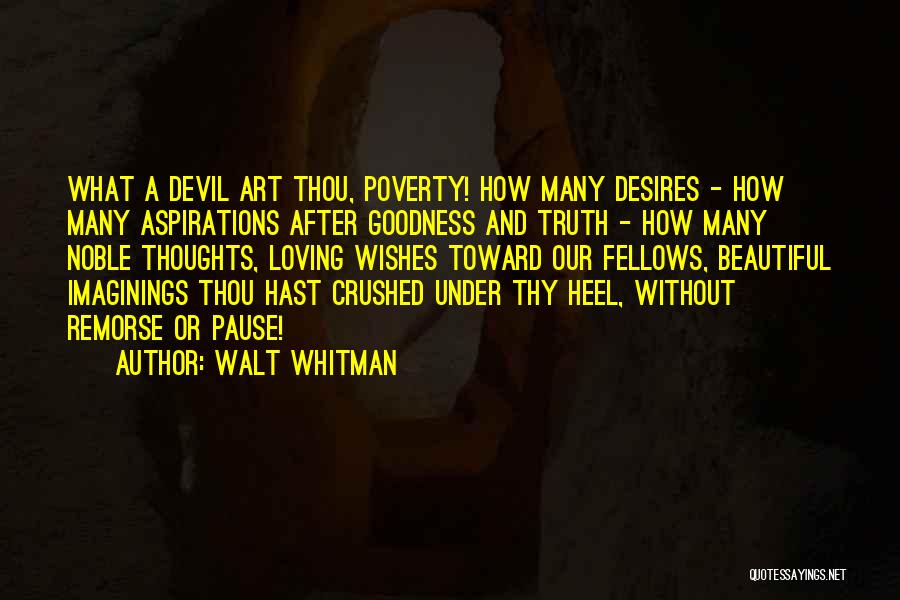 Walt Whitman Quotes: What A Devil Art Thou, Poverty! How Many Desires - How Many Aspirations After Goodness And Truth - How Many