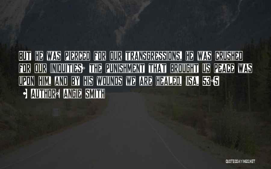 Angie Smith Quotes: But He Was Pierced For Our Transgressions, He Was Crushed For Our Iniquities; The Punishment That Brought Us Peace Was