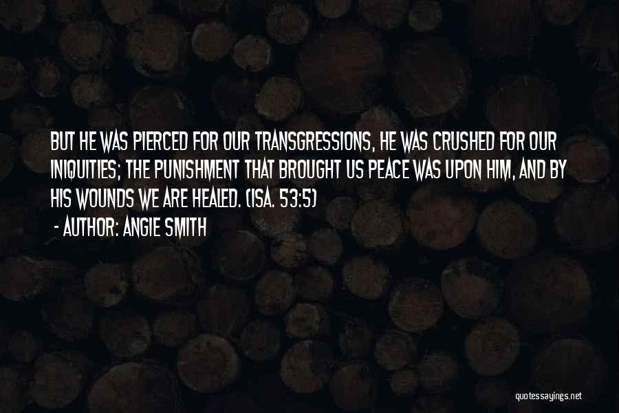 Angie Smith Quotes: But He Was Pierced For Our Transgressions, He Was Crushed For Our Iniquities; The Punishment That Brought Us Peace Was