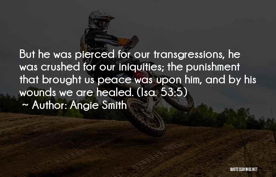 Angie Smith Quotes: But He Was Pierced For Our Transgressions, He Was Crushed For Our Iniquities; The Punishment That Brought Us Peace Was