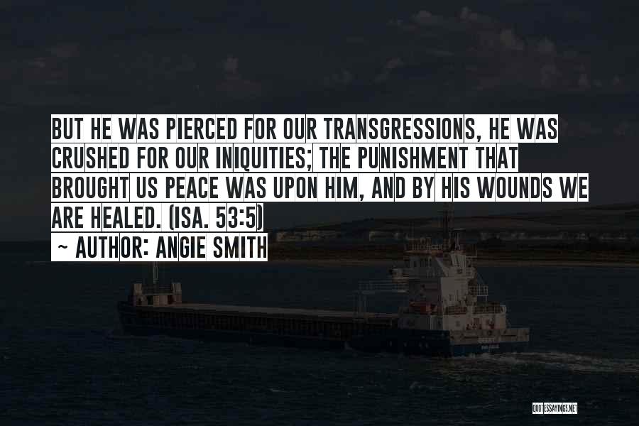 Angie Smith Quotes: But He Was Pierced For Our Transgressions, He Was Crushed For Our Iniquities; The Punishment That Brought Us Peace Was