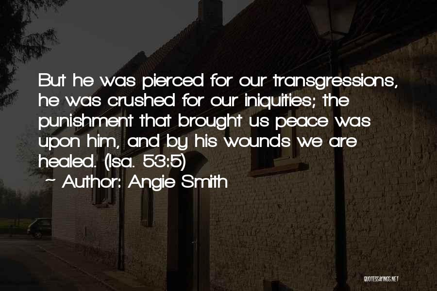 Angie Smith Quotes: But He Was Pierced For Our Transgressions, He Was Crushed For Our Iniquities; The Punishment That Brought Us Peace Was