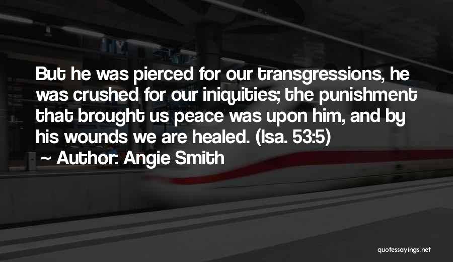 Angie Smith Quotes: But He Was Pierced For Our Transgressions, He Was Crushed For Our Iniquities; The Punishment That Brought Us Peace Was