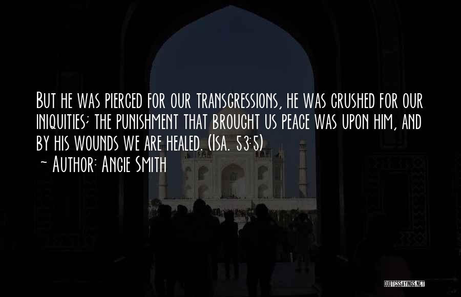 Angie Smith Quotes: But He Was Pierced For Our Transgressions, He Was Crushed For Our Iniquities; The Punishment That Brought Us Peace Was