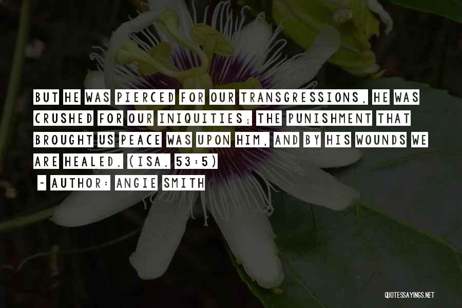 Angie Smith Quotes: But He Was Pierced For Our Transgressions, He Was Crushed For Our Iniquities; The Punishment That Brought Us Peace Was