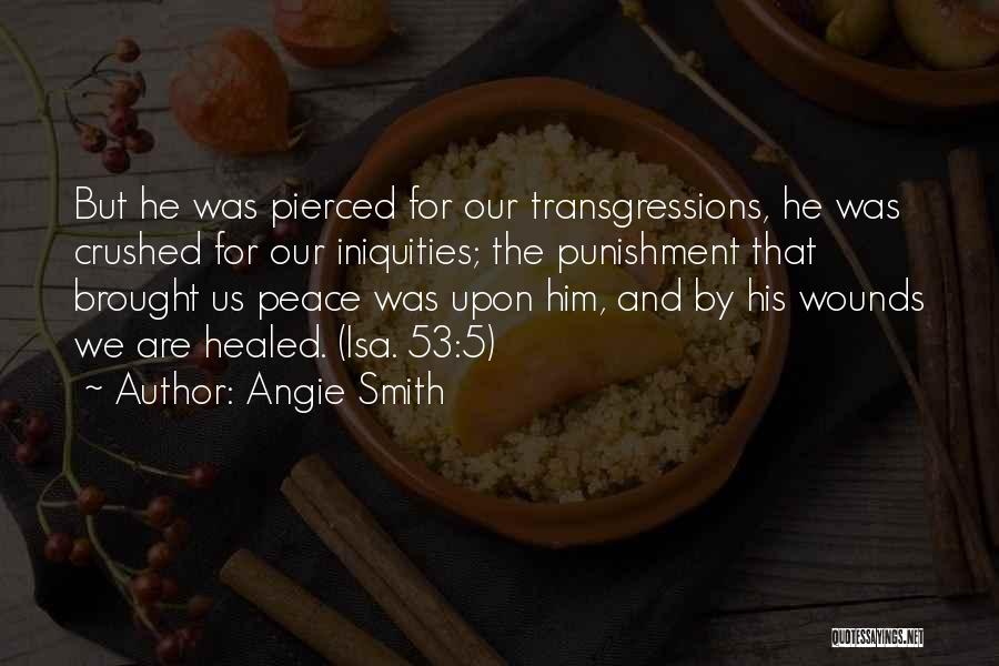 Angie Smith Quotes: But He Was Pierced For Our Transgressions, He Was Crushed For Our Iniquities; The Punishment That Brought Us Peace Was