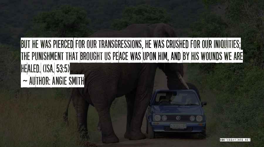 Angie Smith Quotes: But He Was Pierced For Our Transgressions, He Was Crushed For Our Iniquities; The Punishment That Brought Us Peace Was