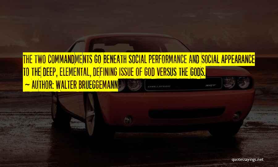 Walter Brueggemann Quotes: The Two Commandments Go Beneath Social Performance And Social Appearance To The Deep, Elemental, Defining Issue Of God Versus The