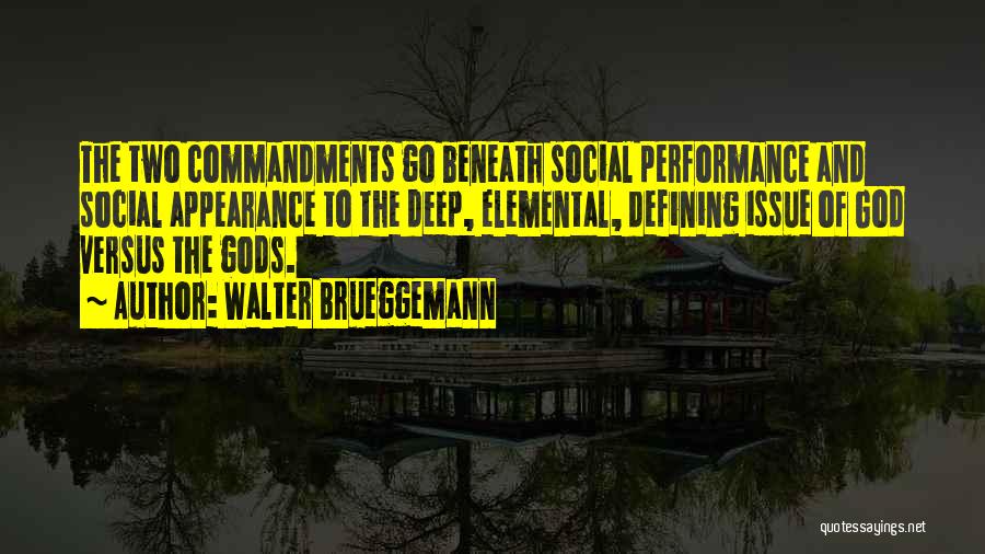 Walter Brueggemann Quotes: The Two Commandments Go Beneath Social Performance And Social Appearance To The Deep, Elemental, Defining Issue Of God Versus The