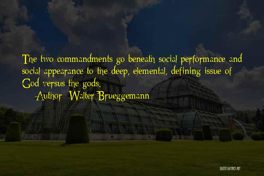 Walter Brueggemann Quotes: The Two Commandments Go Beneath Social Performance And Social Appearance To The Deep, Elemental, Defining Issue Of God Versus The