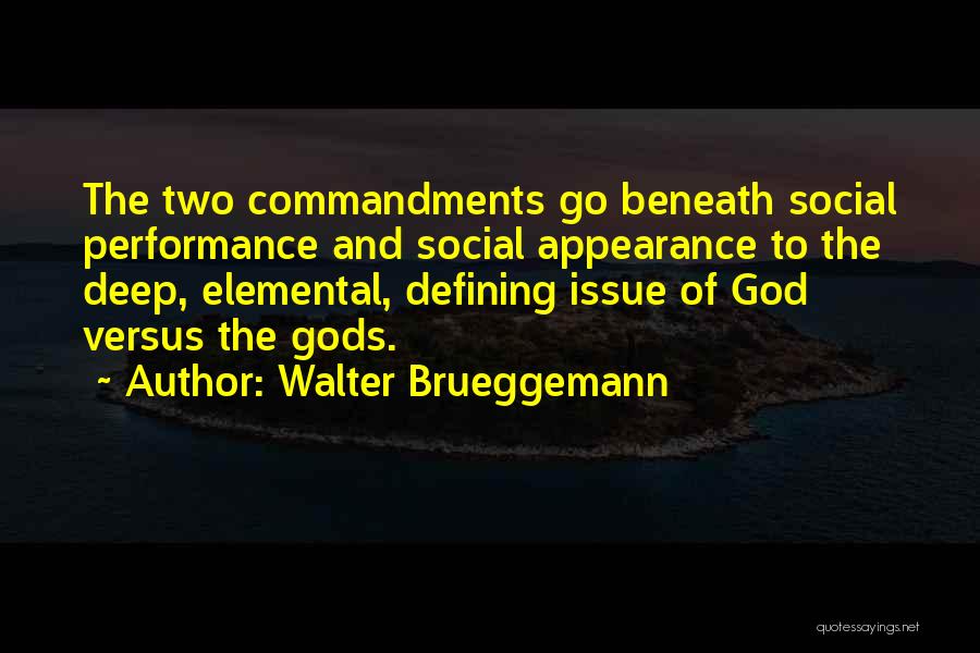 Walter Brueggemann Quotes: The Two Commandments Go Beneath Social Performance And Social Appearance To The Deep, Elemental, Defining Issue Of God Versus The