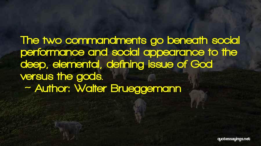 Walter Brueggemann Quotes: The Two Commandments Go Beneath Social Performance And Social Appearance To The Deep, Elemental, Defining Issue Of God Versus The