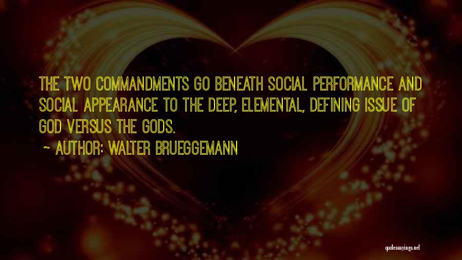 Walter Brueggemann Quotes: The Two Commandments Go Beneath Social Performance And Social Appearance To The Deep, Elemental, Defining Issue Of God Versus The