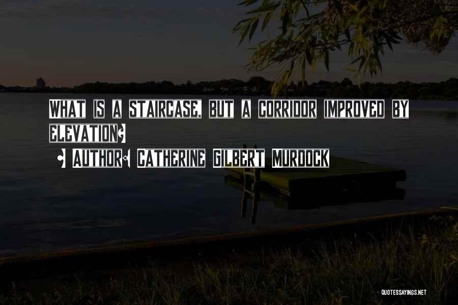 Catherine Gilbert Murdock Quotes: What Is A Staircase, But A Corridor Improved By Elevation?