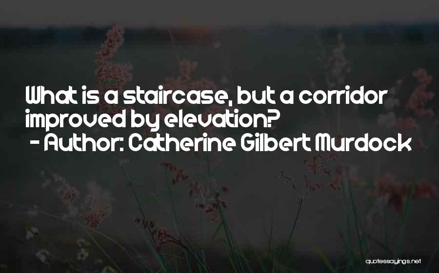 Catherine Gilbert Murdock Quotes: What Is A Staircase, But A Corridor Improved By Elevation?