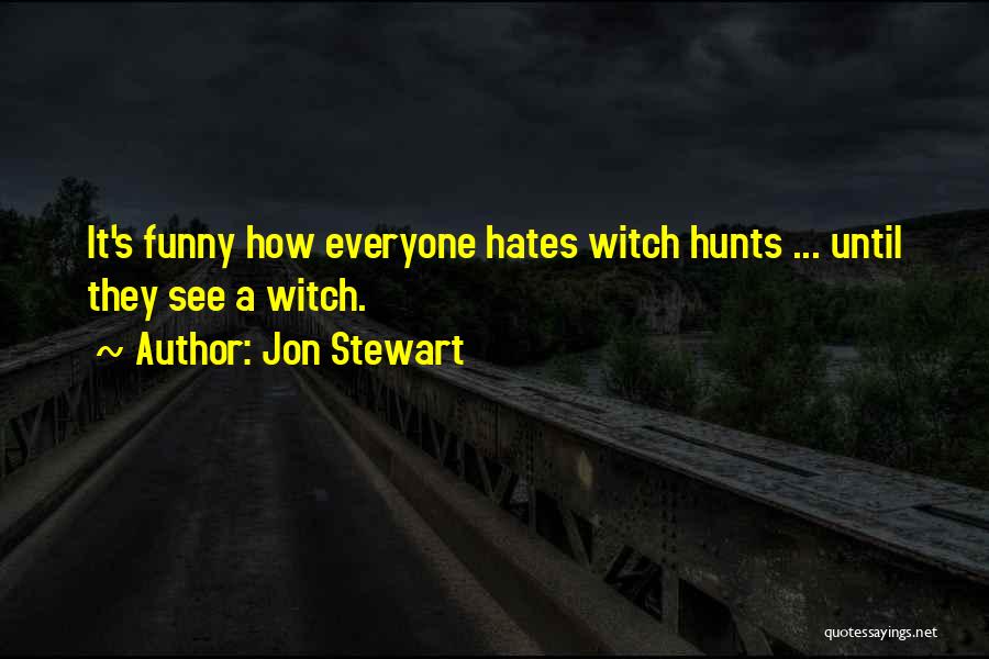 Jon Stewart Quotes: It's Funny How Everyone Hates Witch Hunts ... Until They See A Witch.