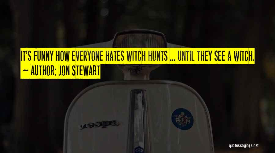 Jon Stewart Quotes: It's Funny How Everyone Hates Witch Hunts ... Until They See A Witch.