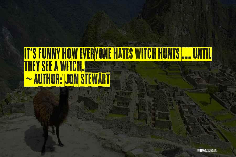 Jon Stewart Quotes: It's Funny How Everyone Hates Witch Hunts ... Until They See A Witch.