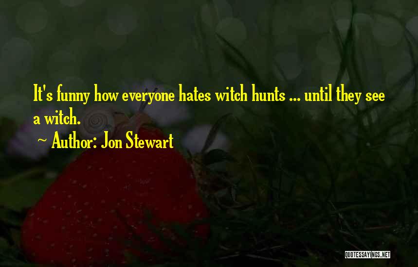 Jon Stewart Quotes: It's Funny How Everyone Hates Witch Hunts ... Until They See A Witch.