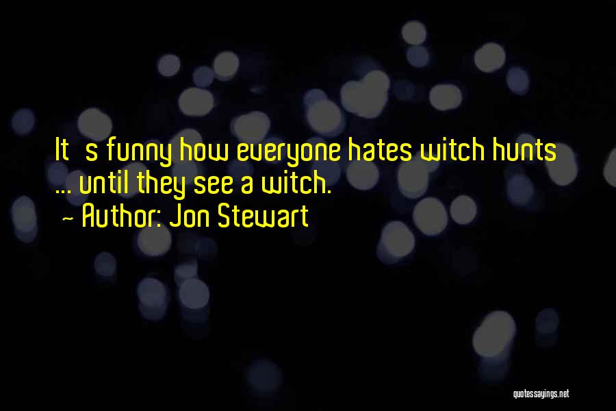 Jon Stewart Quotes: It's Funny How Everyone Hates Witch Hunts ... Until They See A Witch.