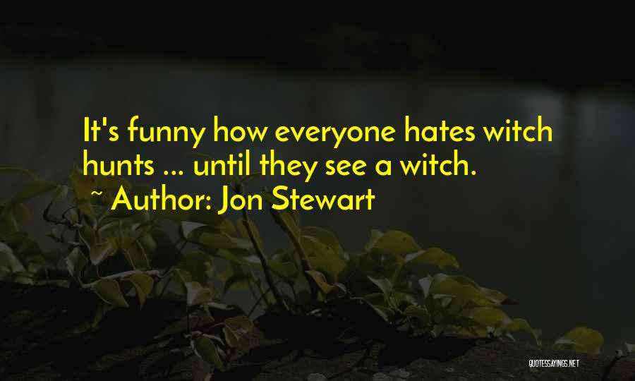 Jon Stewart Quotes: It's Funny How Everyone Hates Witch Hunts ... Until They See A Witch.